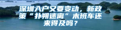 深圳入户又要变动，新政策“扑朔迷离”末班车还来得及吗？