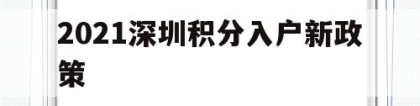 2021深圳积分入户新政策(2021年深圳积分入户最新政策)