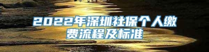 2022年深圳社保个人缴费流程及标准