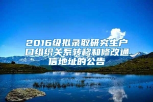 2016级拟录取研究生户口组织关系转移和修改通信地址的公告