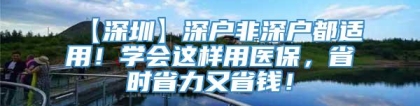 【深圳】深户非深户都适用！学会这样用医保，省时省力又省钱！