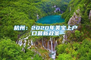 杭州：2020年美宝上户口最新政策