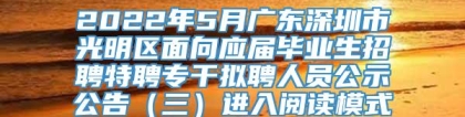 2022年5月广东深圳市光明区面向应届毕业生招聘特聘专干拟聘人员公示公告（三）进入阅读模式