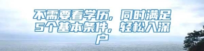 不需要看学历, 同时满足5个基本条件, 轻松入深户