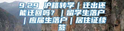 9.29 沪籍转学｜迁出还能迁回吗？｜留学生落户｜应届生落户｜居住证续签