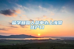 留学回国人员申办上海常住户口