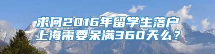 求问2016年留学生落户上海需要呆满360天么？