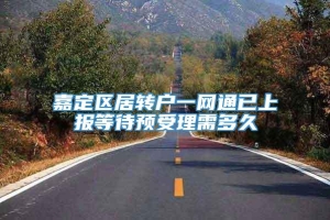 嘉定区居转户一网通已上报等待预受理需多久