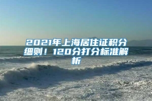 2021年上海居住证积分细则！120分打分标准解析