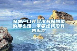 深圳户口其实没有你想象的那么难, 不要怪我没有告诉你