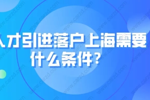 科普！人才引进落户上海需要什么条件？附常见问题解答！