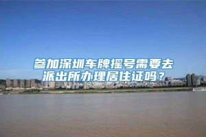 参加深圳车牌摇号需要去派出所办理居住证吗？