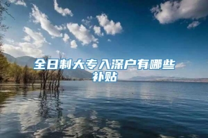 全日制大专入深户有哪些补贴