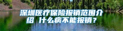 深圳医疗保险报销范围介绍 什么病不能报销？