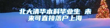 北大清华本科毕业生 未来可直接落户上海