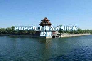 2022年上海人才引进新政策