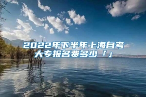 2022年下半年上海自考大专报名费多少「」