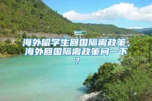 海外留学生回国隔离政策，海外回国隔离政策问一下？