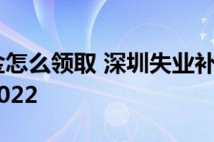 深圳失业金怎么领取 深圳失业补助金领取条件及标准2022