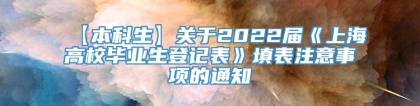 【本科生】关于2022届《上海高校毕业生登记表》填表注意事项的通知