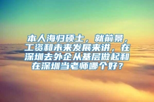 本人海归硕士，就前景，工资和未来发展来讲，在深圳去外企从基层做起和在深圳当老师哪个好？