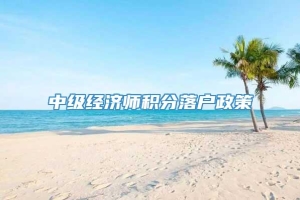 中级经济师积分落户政策