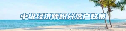 中级经济师积分落户政策