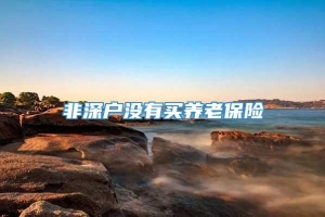 非深户没有买养老保险