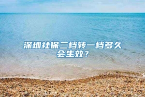 深圳社保二档转一档多久会生效？