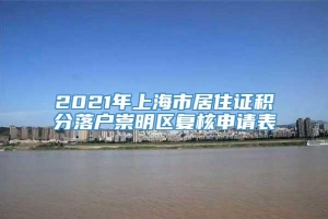 2021年上海市居住证积分落户崇明区复核申请表