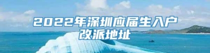 2022年深圳应届生入户改派地址