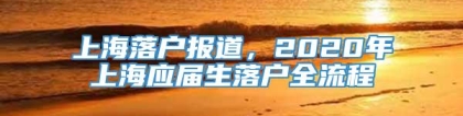 上海落户报道，2020年上海应届生落户全流程