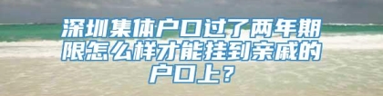 深圳集体户口过了两年期限怎么样才能挂到亲戚的户口上？