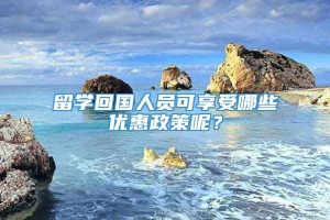 留学回国人员可享受哪些优惠政策呢？