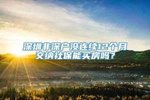 深圳非深户没连续12个月交纳社保能买房吗？