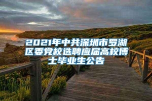 2021年中共深圳市罗湖区委党校选聘应届高校博士毕业生公告