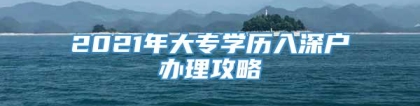 2021年大专学历入深户办理攻略