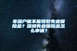 非深户能不能领取失业保险金？深圳失业保险金怎么申请？