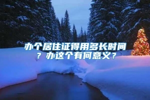 办个居住证得用多长时间？办这个有何意义？