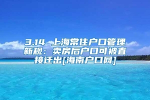 3.14 上海常住户口管理新规：卖房后户口可被直接迁出[海南户口网]