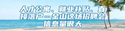 人才公寓、就业补贴、直接落户…金山这场招聘会信息量很大