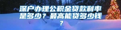 深户办理公积金贷款利率是多少？最高能贷多少钱？