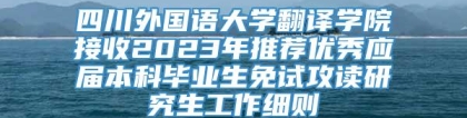 四川外国语大学翻译学院接收2023年推荐优秀应届本科毕业生免试攻读研究生工作细则