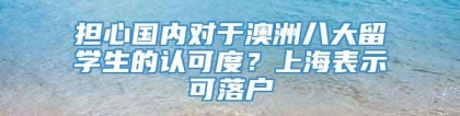 担心国内对于澳洲八大留学生的认可度？上海表示可落户