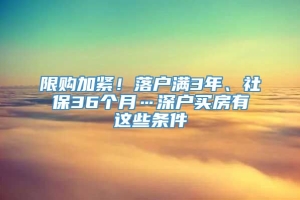 限购加紧！落户满3年、社保36个月…深户买房有这些条件