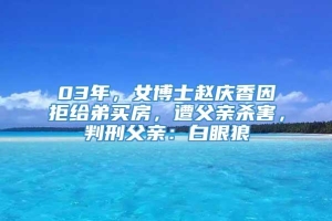 03年，女博士赵庆香因拒给弟买房，遭父亲杀害，判刑父亲：白眼狼