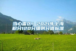 当心雷区！2021年上海积分120分细则分值标准