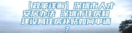 【政策详解】深圳市人才安居办法 深圳市住房和建设局住房补贴如何申请？