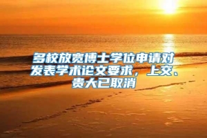 多校放宽博士学位申请对发表学术论文要求，上交、贵大已取消