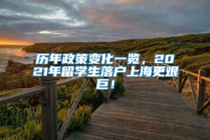 历年政策变化一览，2021年留学生落户上海更艰巨！